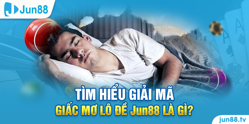 Tìm hiểu giấc mơ lô đề Jun88 là gì?