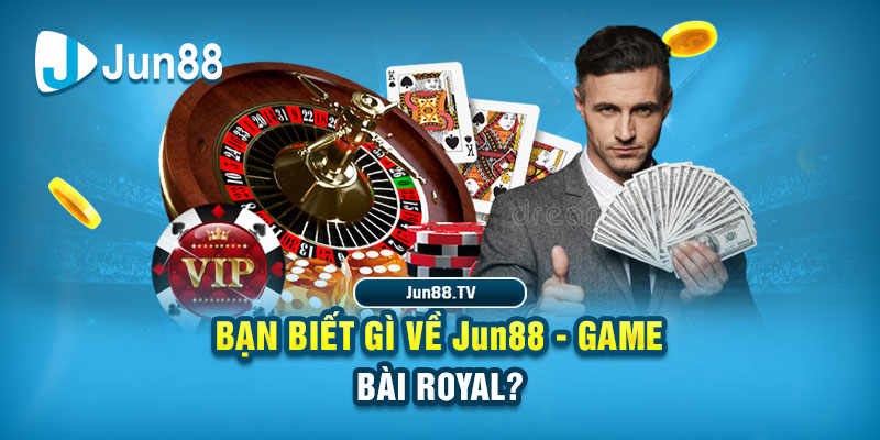 Bạn biết gì về Jun88 - Game bài Royal?
