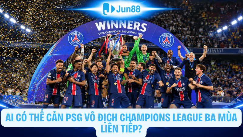 Ai có thể cản PSG vô địch Champions League ba mùa liên tiếp?